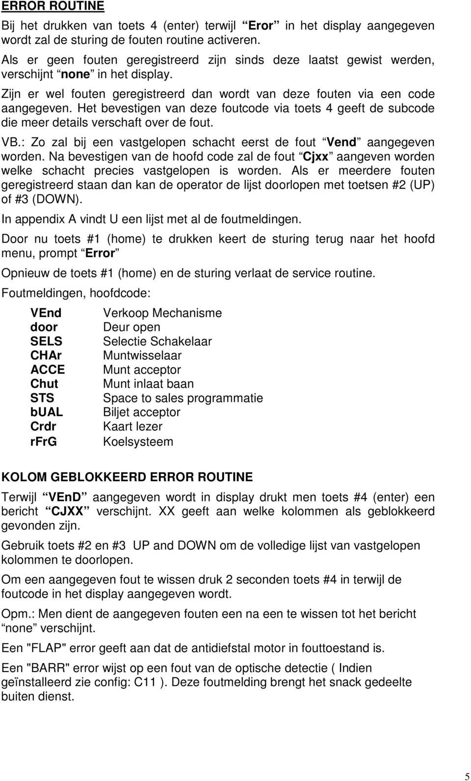 Het bevestigen van deze foutcode via toets 4 geeft de subcode die meer details verschaft over de fout. VB.: Zo zal bij een vastgelopen schacht eerst de fout Vend aangegeven worden.