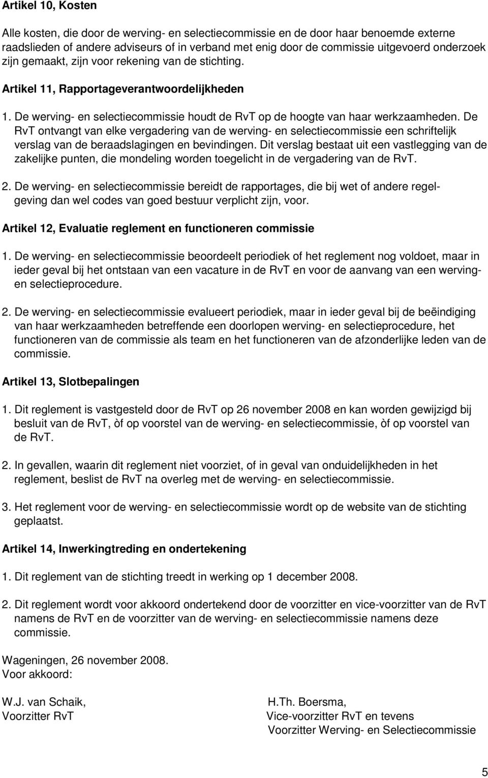 De RvT ontvangt van elke vergadering van de werving- en selectiecommissie een schriftelijk verslag van de beraadslagingen en bevindingen.