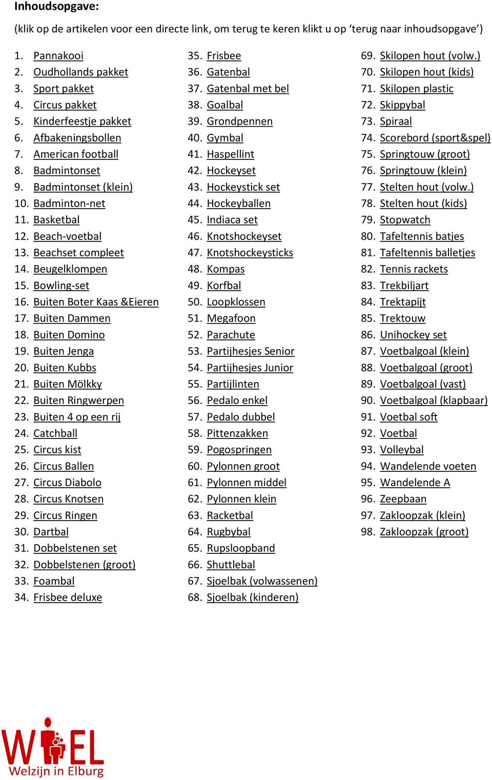 Bowling-set 16. Buiten Boter Kaas &Eieren 17. Buiten Dammen 18. Buiten Domino 19. Buiten Jenga 20. Buiten Kubbs 21. Buiten Mölkky 22. Buiten Ringwerpen 23. Buiten 4 op een rij 24. Catchball 25.