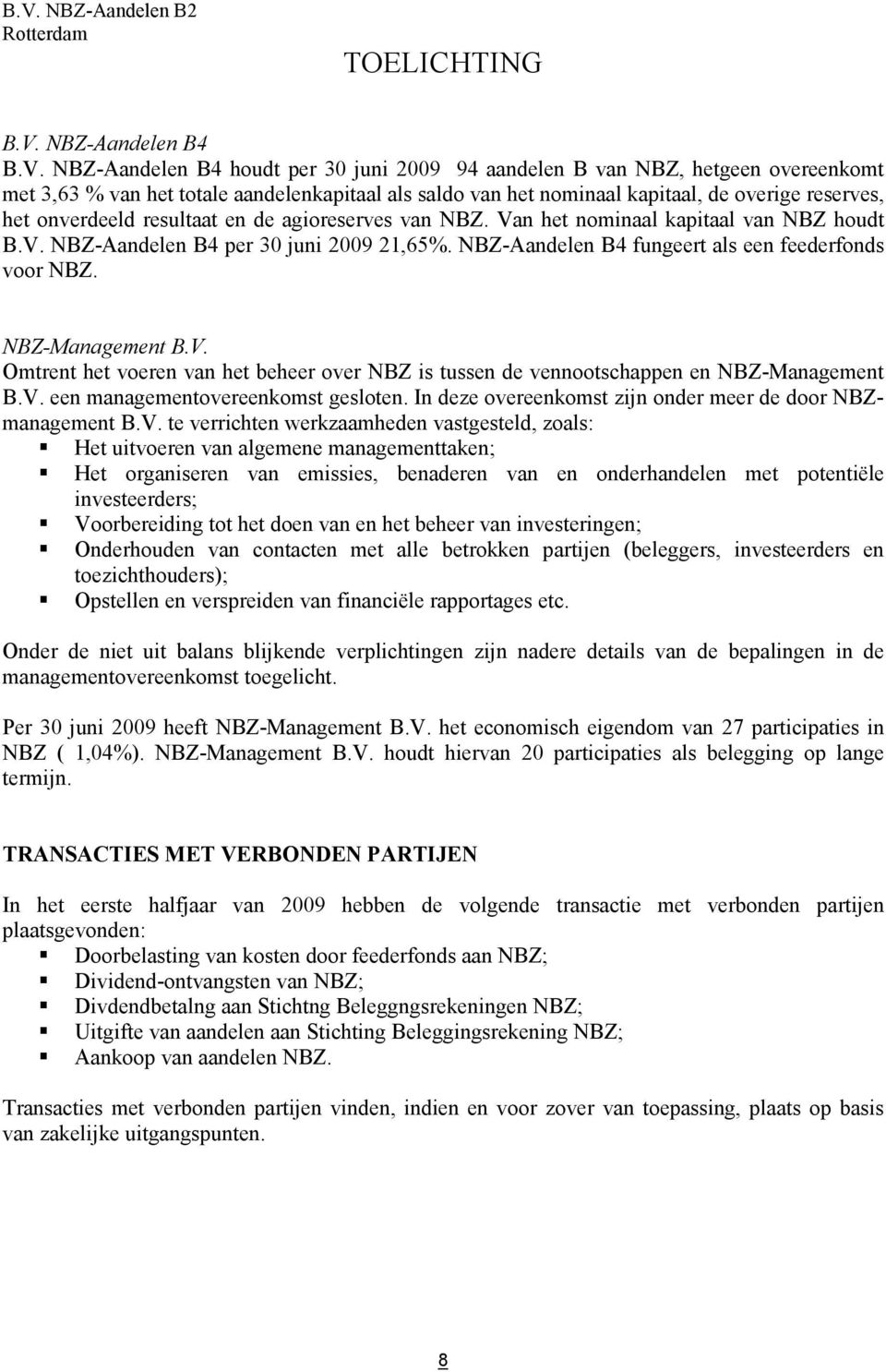 NBZ-Aandelen B4 houdt per 30 juni 2009 94 aandelen B van NBZ, hetgeen overeenkomt met 3,63 % van het totale aandelenkapitaal als saldo van het nominaal kapitaal, de overige reserves, het onverdeeld