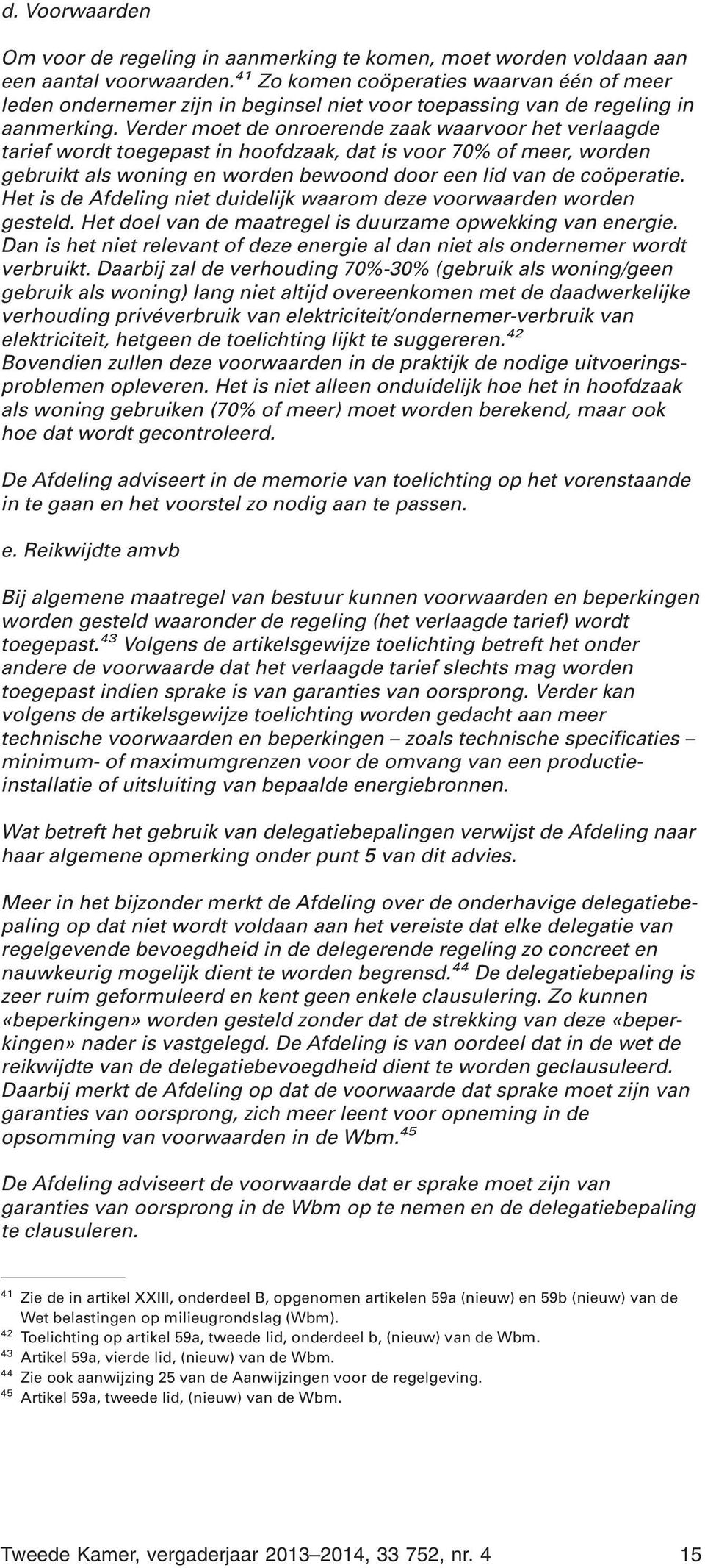 Verder moet de onroerende zaak waarvoor het verlaagde tarief wordt toegepast in hoofdzaak, dat is voor 70% of meer, worden gebruikt als woning en worden bewoond door een lid van de coöperatie.