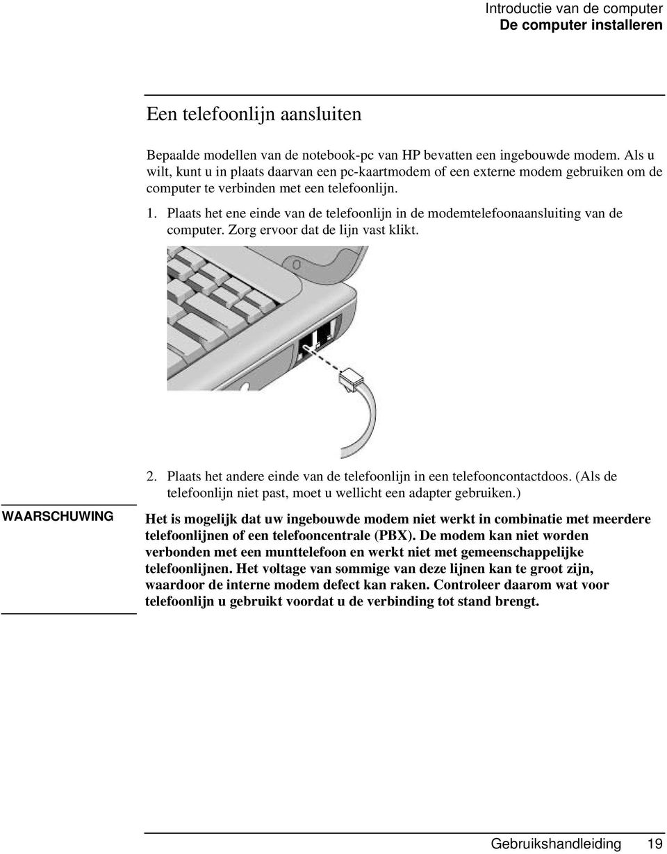 Plaats het ene einde van de telefoonlijn in de modemtelefoonaansluiting van de computer. Zorg ervoor dat de lijn vast klikt. WAARSCHUWING 2.