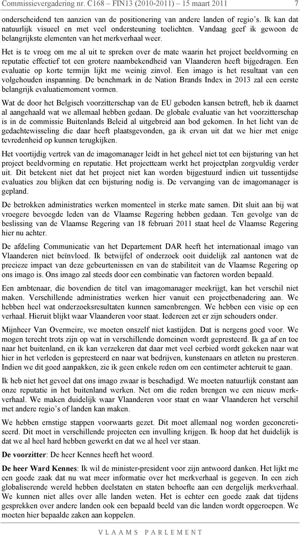 Het is te vroeg om me al uit te spreken over de mate waarin het project beeldvorming en reputatie effectief tot een grotere naambekendheid van Vlaanderen heeft bijgedragen.