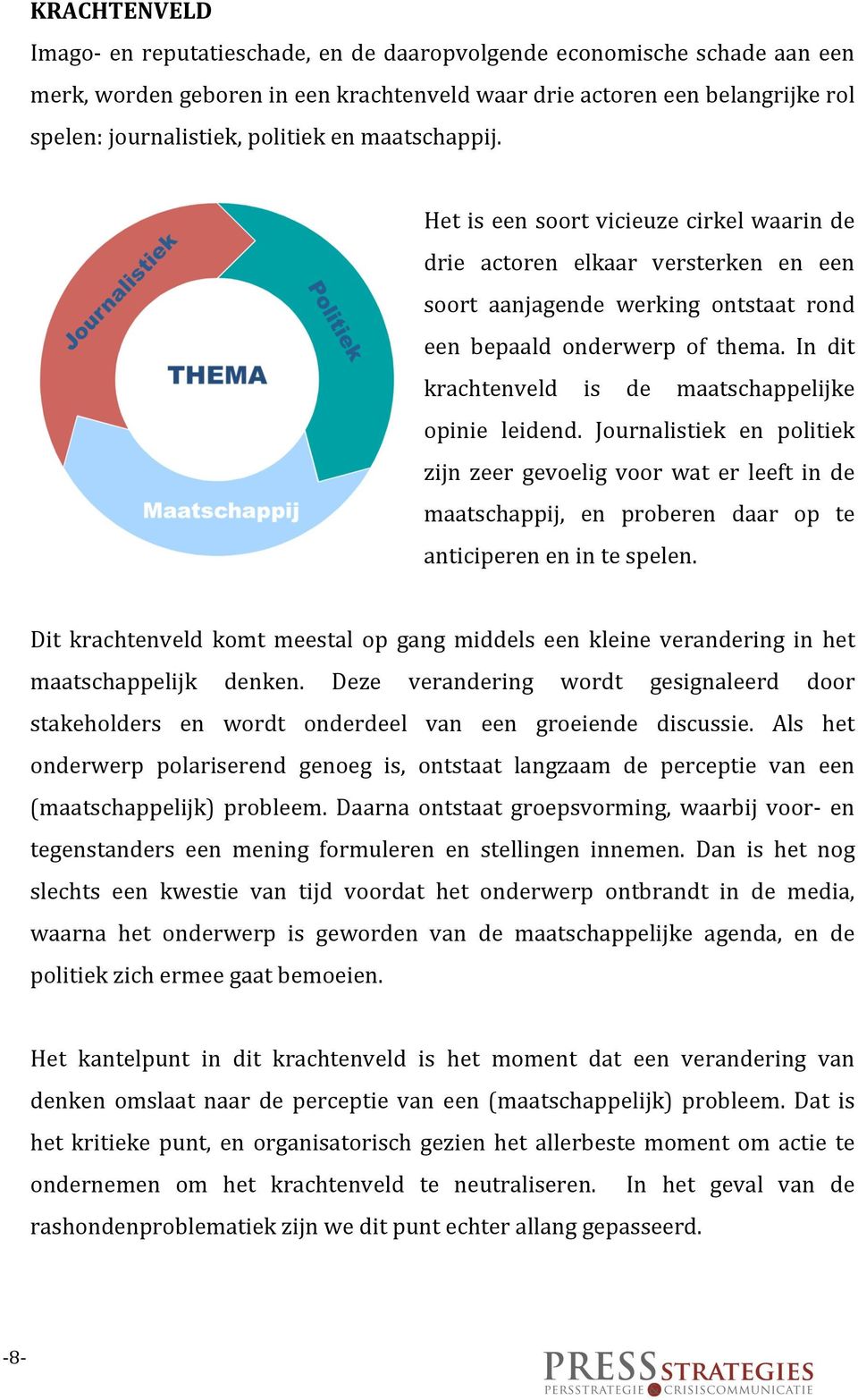 In dit krachtenveld is de maatschappelijke opinie leidend. Journalistiek en politiek zijn zeer gevoelig voor wat er leeft in de maatschappij, en proberen daar op te anticiperen en in te spelen.