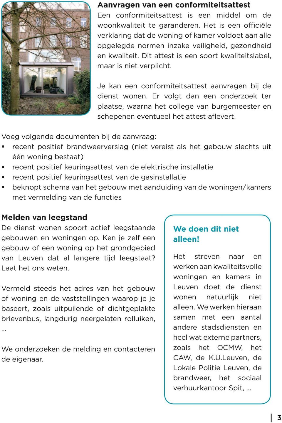 Je kan een conformiteitsattest aanvragen bij de dienst wonen. Er volgt dan een onderzoek ter plaatse, waarna het college van burgemeester en schepenen eventueel het attest aflevert.