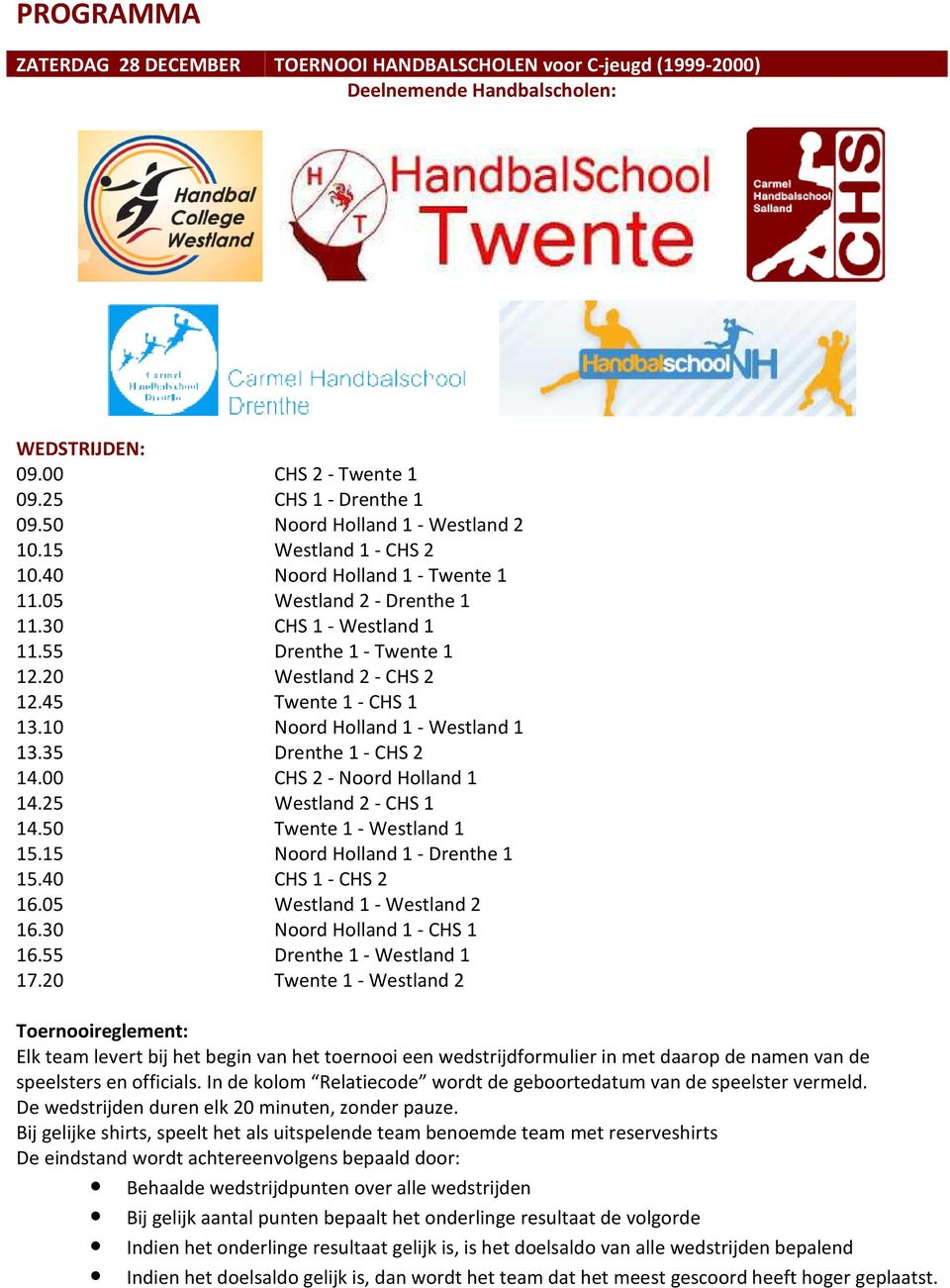 45 Twente 1 - CHS 1 13.10 Noord Holland 1 - Westland 1 13.35 Drenthe 1 - CHS 2 14.00 CHS 2 - Noord Holland 1 14.25 Westland 2 - CHS 1 14.50 Twente 1 - Westland 1 15.15 Noord Holland 1 - Drenthe 1 15.