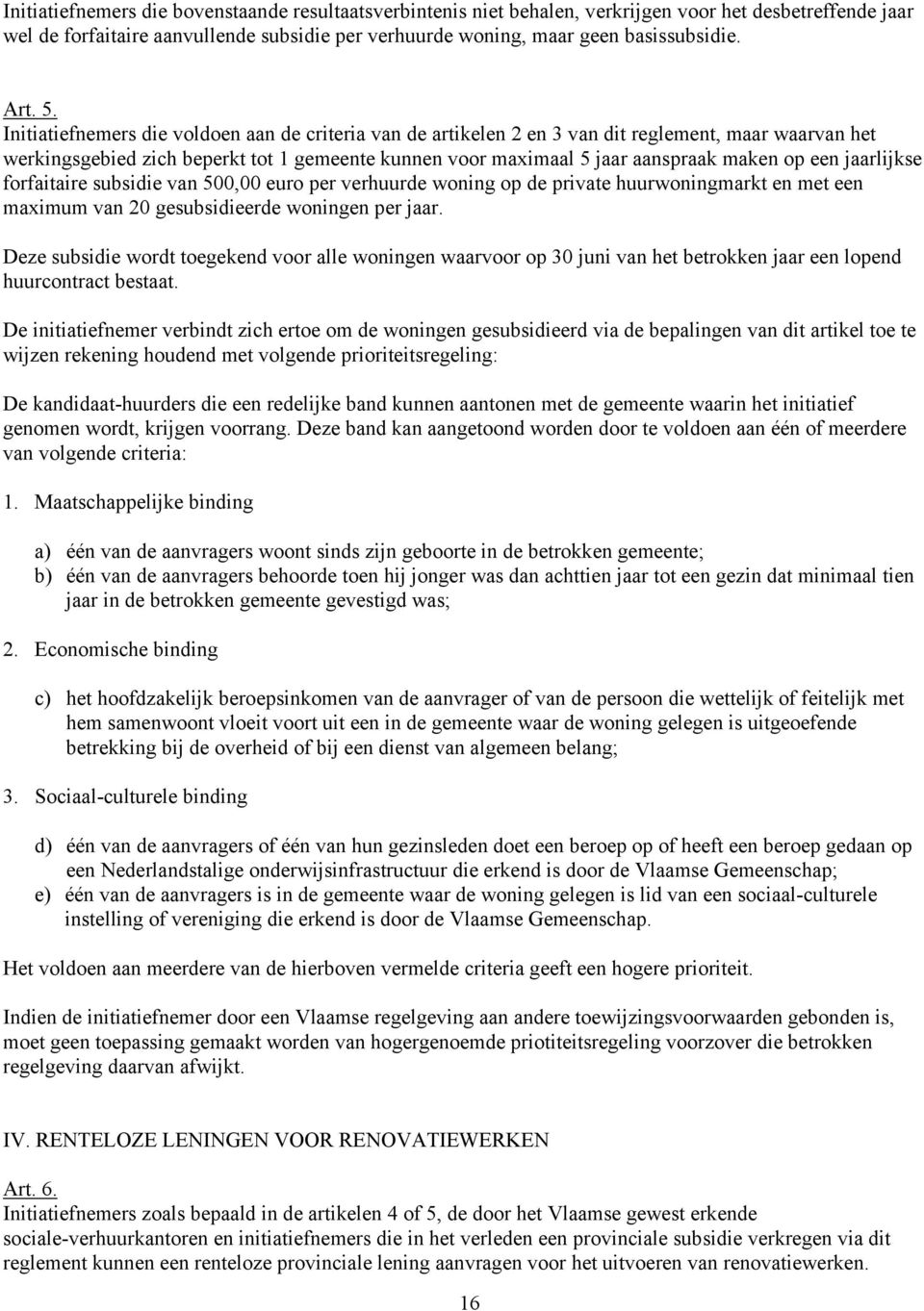 Initiatiefnemers die voldoen aan de criteria van de artikelen 2 en 3 van dit reglement, maar waarvan het werkingsgebied zich beperkt tot 1 gemeente kunnen voor maximaal 5 jaar aanspraak maken op een