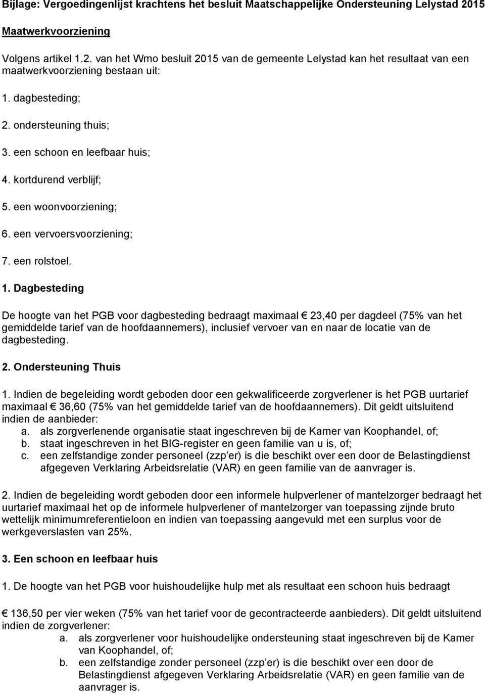 een schoon en leefbaar huis; 4. kortdurend verblijf; 5. een woonvoorziening; 6. een vervoersvoorziening; 7. een rolstoel. 1.