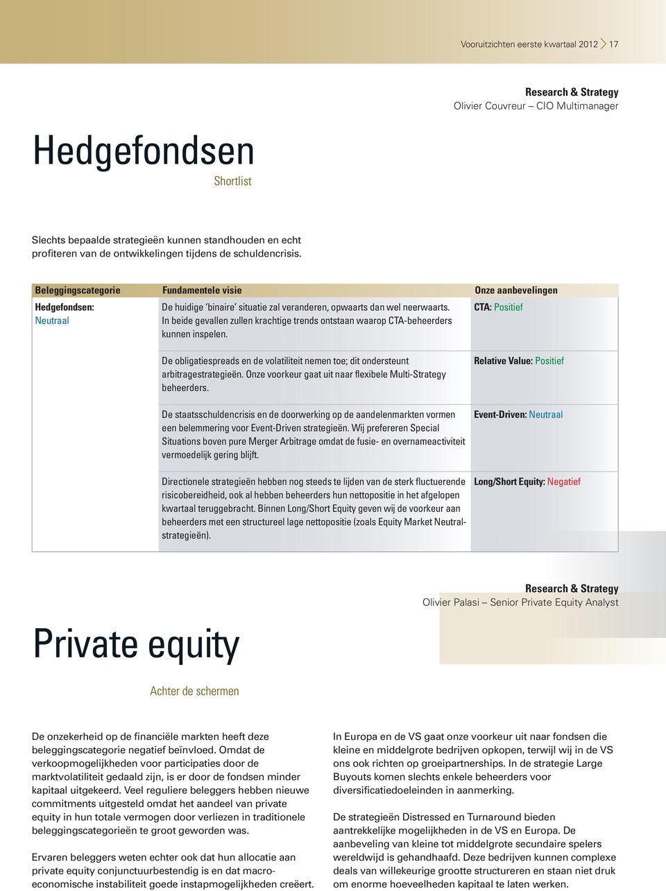 In beide gevallen zullen krachtige trends ontstaan waarop CTA-beheerders kunnen inspelen. CTA: Positief De obligatiespreads en de volatiliteit nemen toe; dit ondersteunt arbitragestrategieën.