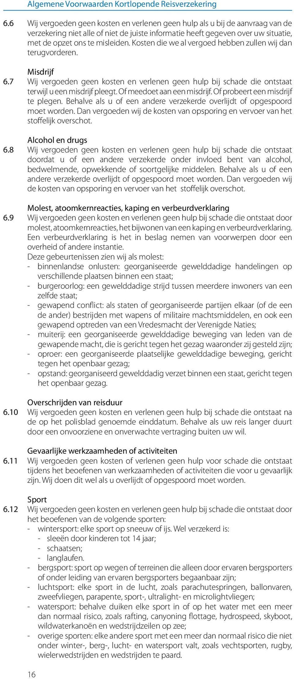 Kosten die we al vergoed hebben zullen wij dan terugvorderen. Misdrijf 6.7 Wij vergoeden geen kosten en verlenen geen hulp bij schade die ontstaat terwijl u een misdrijf pleegt.