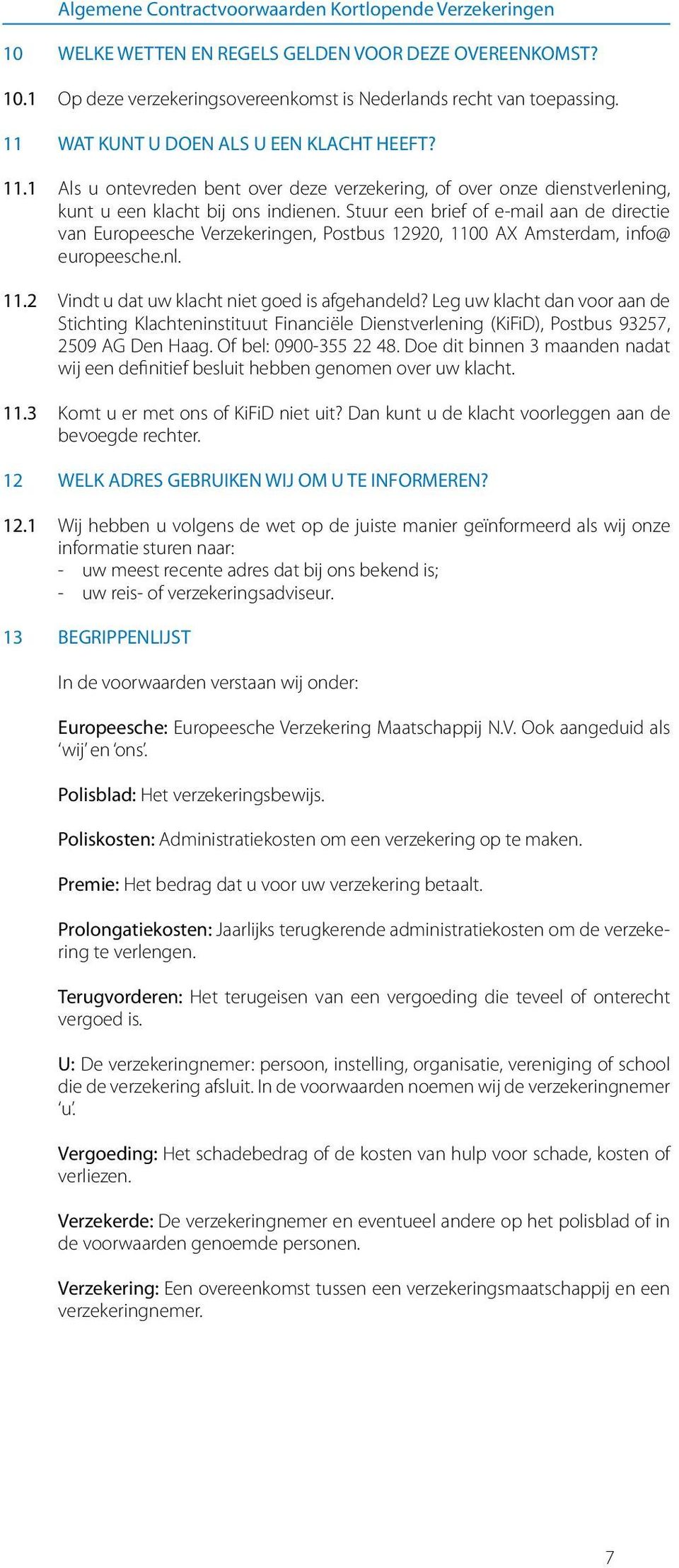 Stuur een brief of e-mail aan de directie van Europeesche Verzekeringen, Postbus 12920, 1100 AX Amsterdam, info@ europeesche.nl. 11.2 Vindt u dat uw klacht niet goed is afgehandeld?