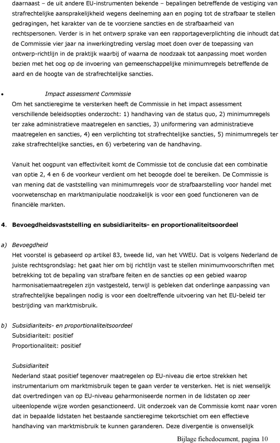 Verder is in het ontwerp sprake van een rapportageverplichting die inhoudt dat de Commissie vier jaar na inwerkingtreding verslag moet doen over de toepassing van ontwerp-richtlijn in de praktijk