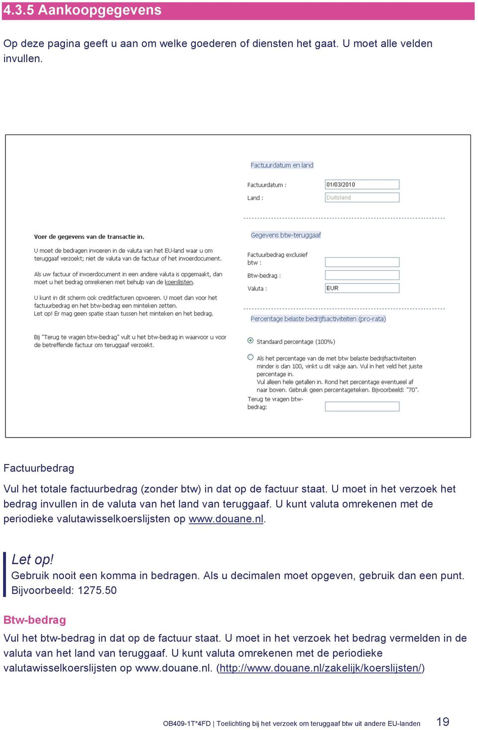 U kunt valuta omrekenen met de periodieke valutawisselkoerslijsten op www.douane.nl. Let op! Gebruik nooit een komma in bedragen. Als u decimalen moet opgeven, gebruik dan een punt.