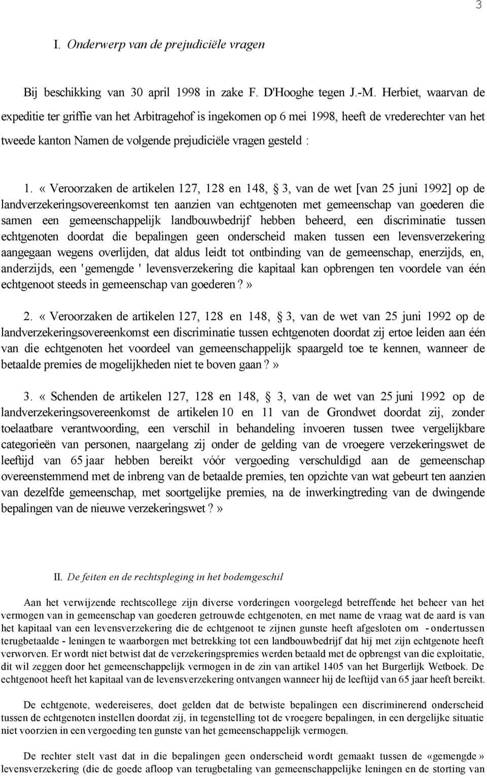 «Veroorzaken de artikelen 127, 128 en 148, 3, van de wet [van 25 juni 1992] op de landverzekeringsovereenkomst ten aanzien van echtgenoten met gemeenschap van goederen die samen een gemeenschappelijk