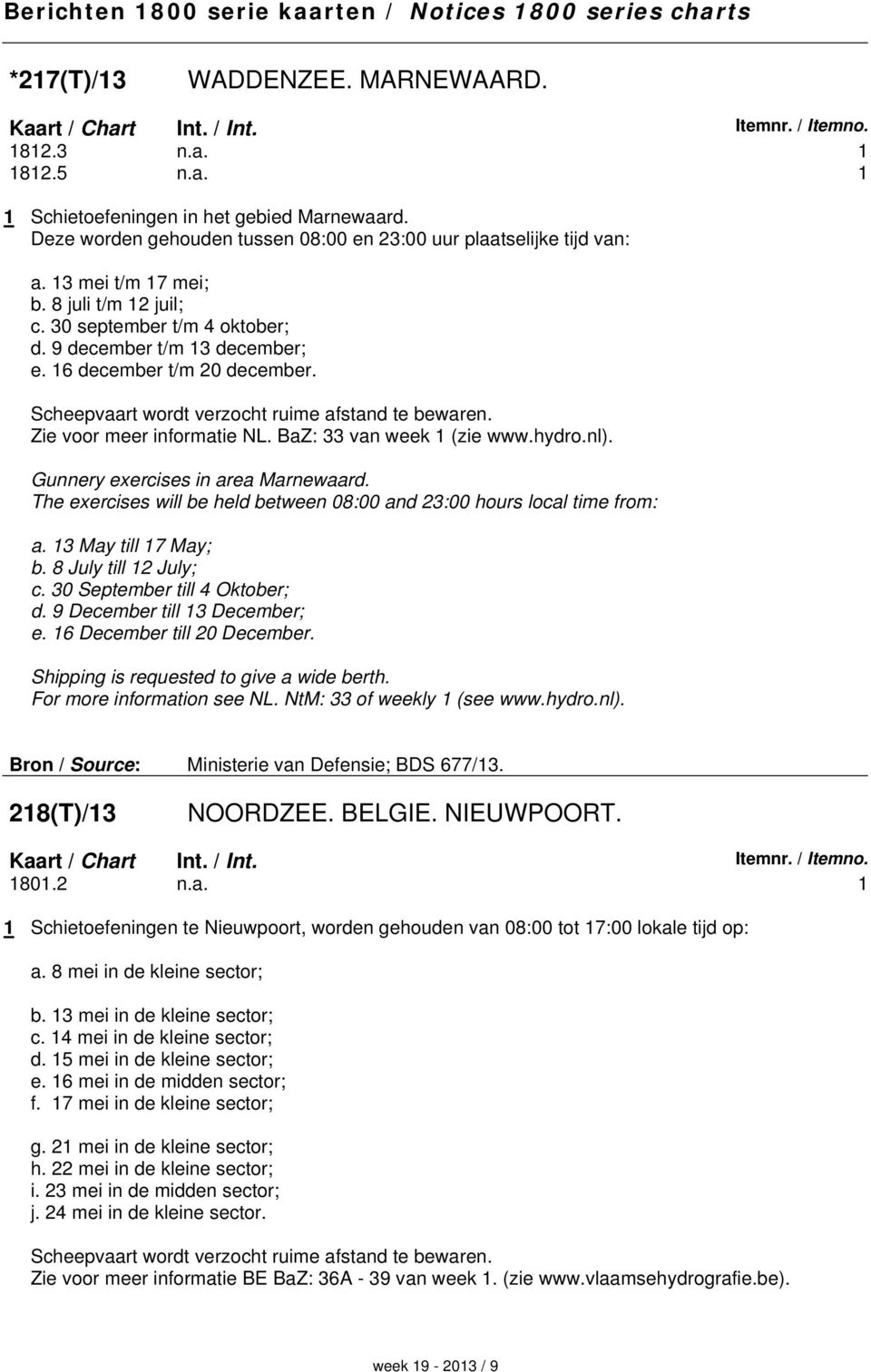 16 december t/m 20 december. Scheepvaart wordt verzocht ruime afstand te bewaren. Zie voor meer informatie NL. BaZ: 33 van week 1 (zie www.hydro.nl). Gunnery exercises in area Marnewaard.