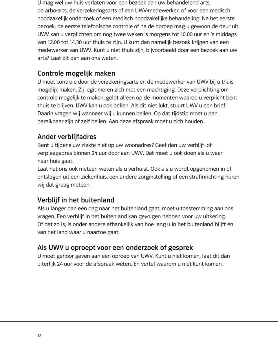 00 tot 14.30 uur thuis te zijn. U kunt dan namelijk bezoek krijgen van een medewerker van UWV. Kunt u niet thuis zijn, bijvoorbeeld door een bezoek aan uw arts? Laat dit dan aan ons weten.