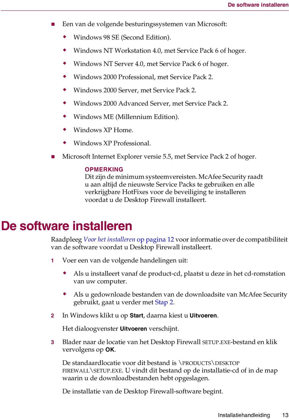 Windows ME (Millennium Edition). Windows XP Home. Windows XP Professional. Microsoft Internet Explorer versie 5.5, met Service Pack 2 of hoger. OPMERKING Dit zijn de minimum systeemvereisten.