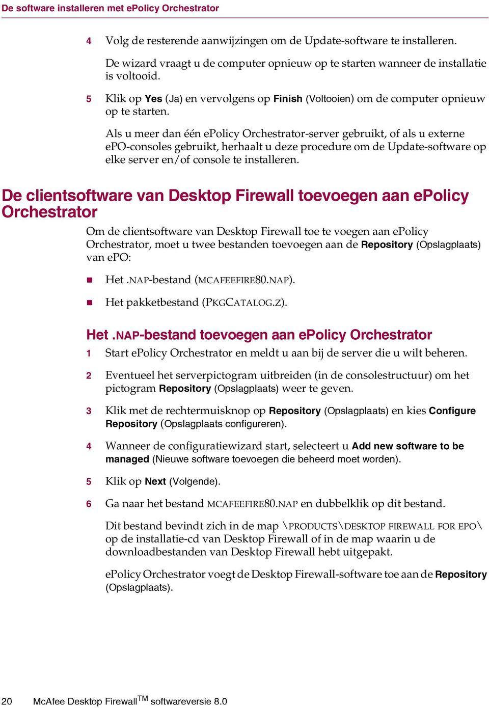 Als u meer dan één epolicy Orchestrator-server gebruikt, of als u externe epo-consoles gebruikt, herhaalt u deze procedure om de Update-software op elke server en/of console te installeren.