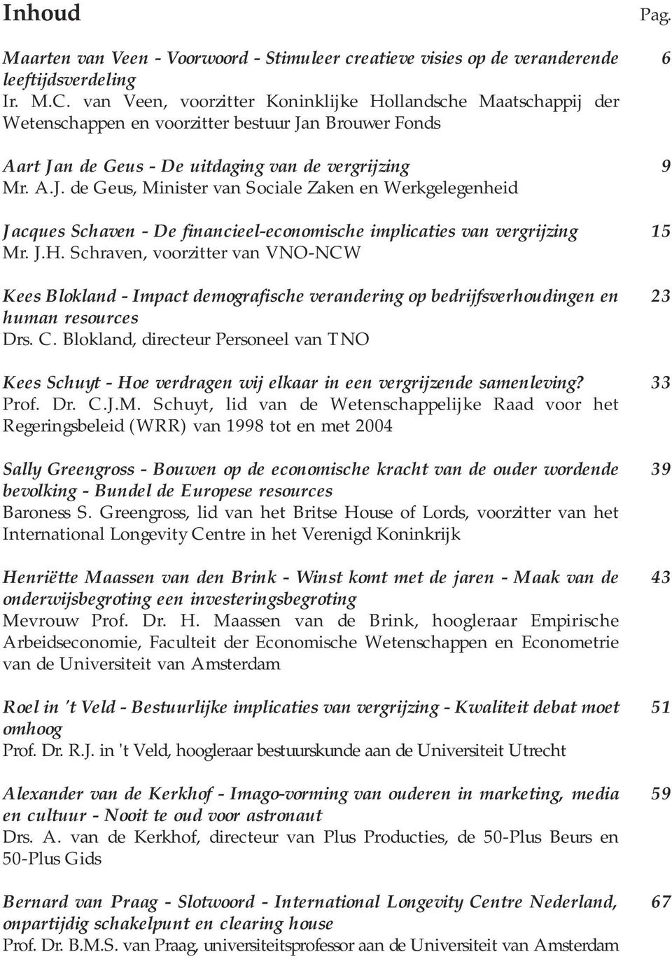 n Brouwer Fonds Aart Jan de Geus - De uitdaging van de vergrijzing Mr. A.J. de Geus, Minister van Sociale Zaken en Werkgelegenheid Jacques Schaven - De financieel-economische implicaties van vergrijzing Mr.