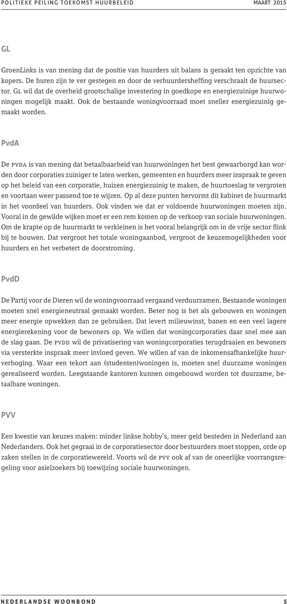 PvdA De pvda is van mening dat betaalbaarheid van huurwoningen het best gewaarborgd kan worden door corporaties zuiniger te laten werken, gemeenten en huurders meer inspraak te geven op het beleid