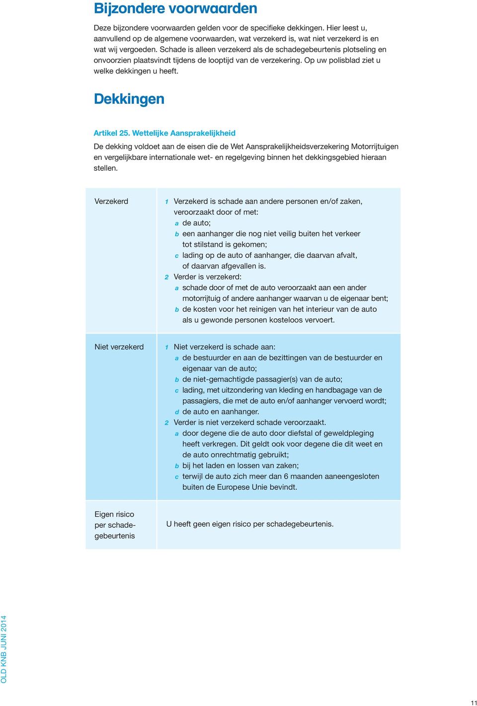 Schade is alleen verzekerd als de schadegebeurtenis plotseling en onvoorzien plaatsvindt tijdens de looptijd van de verzekering. Op uw polisblad ziet u welke dekkingen u heeft. Dekkingen Artikel 25.