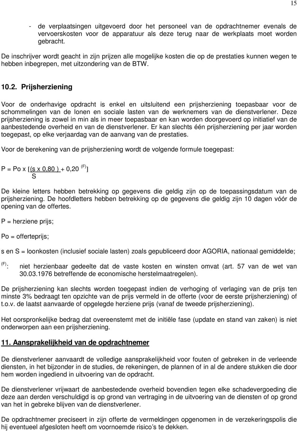 Prijsherziening Voor de onderhavige opdracht is enkel en uitsluitend een prijsherziening toepasbaar voor de schommelingen van de lonen en sociale lasten van de werknemers van de dienstverlener.