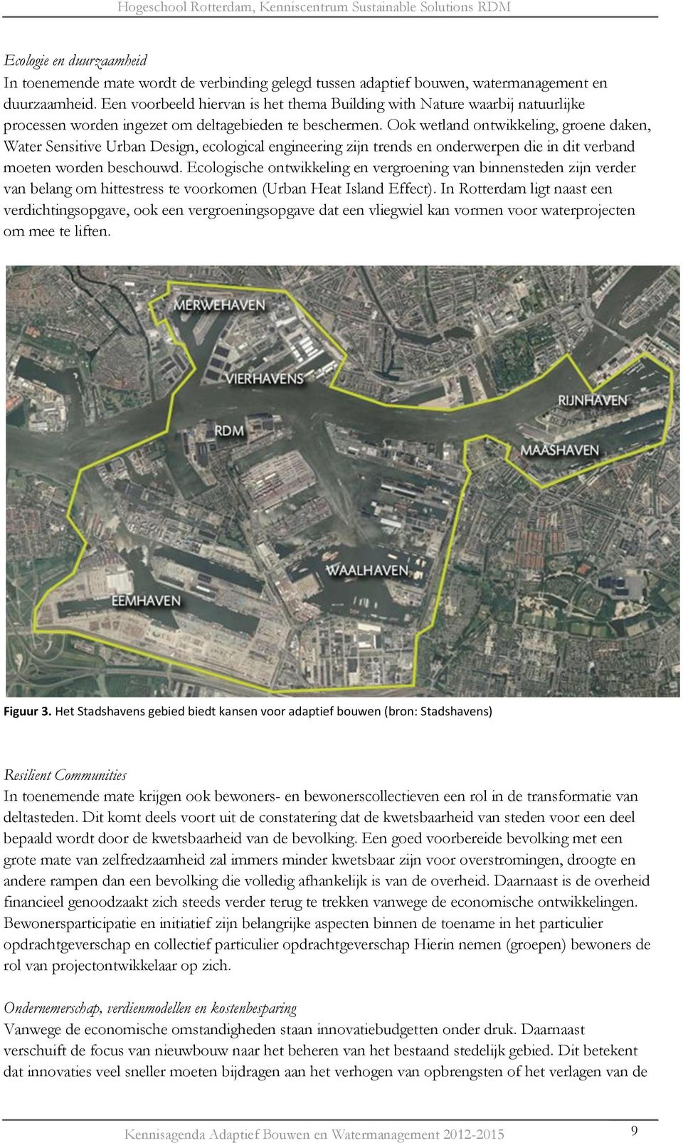 Ook wetland ontwikkeling, groene daken, Water Sensitive Urban Design, ecological engineering zijn trends en onderwerpen die in dit verband moeten worden beschouwd.