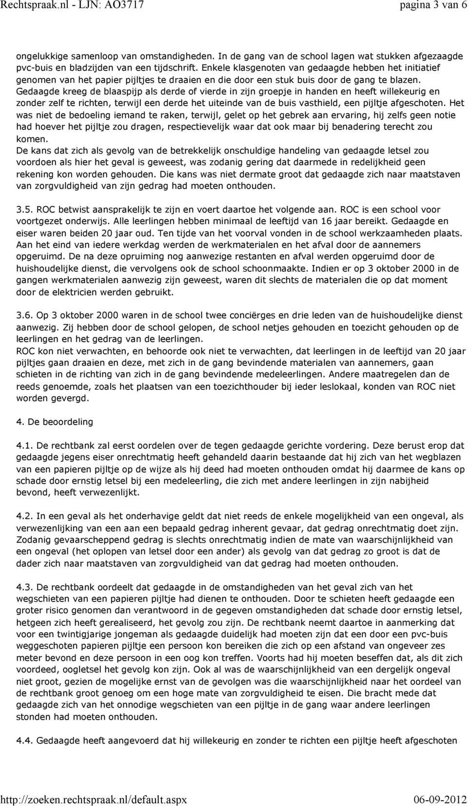 Gedaagde kreeg de blaaspijp als derde of vierde in zijn groepje in handen en heeft willekeurig en zonder zelf te richten, terwijl een derde het uiteinde van de buis vasthield, een pijltje afgeschoten.