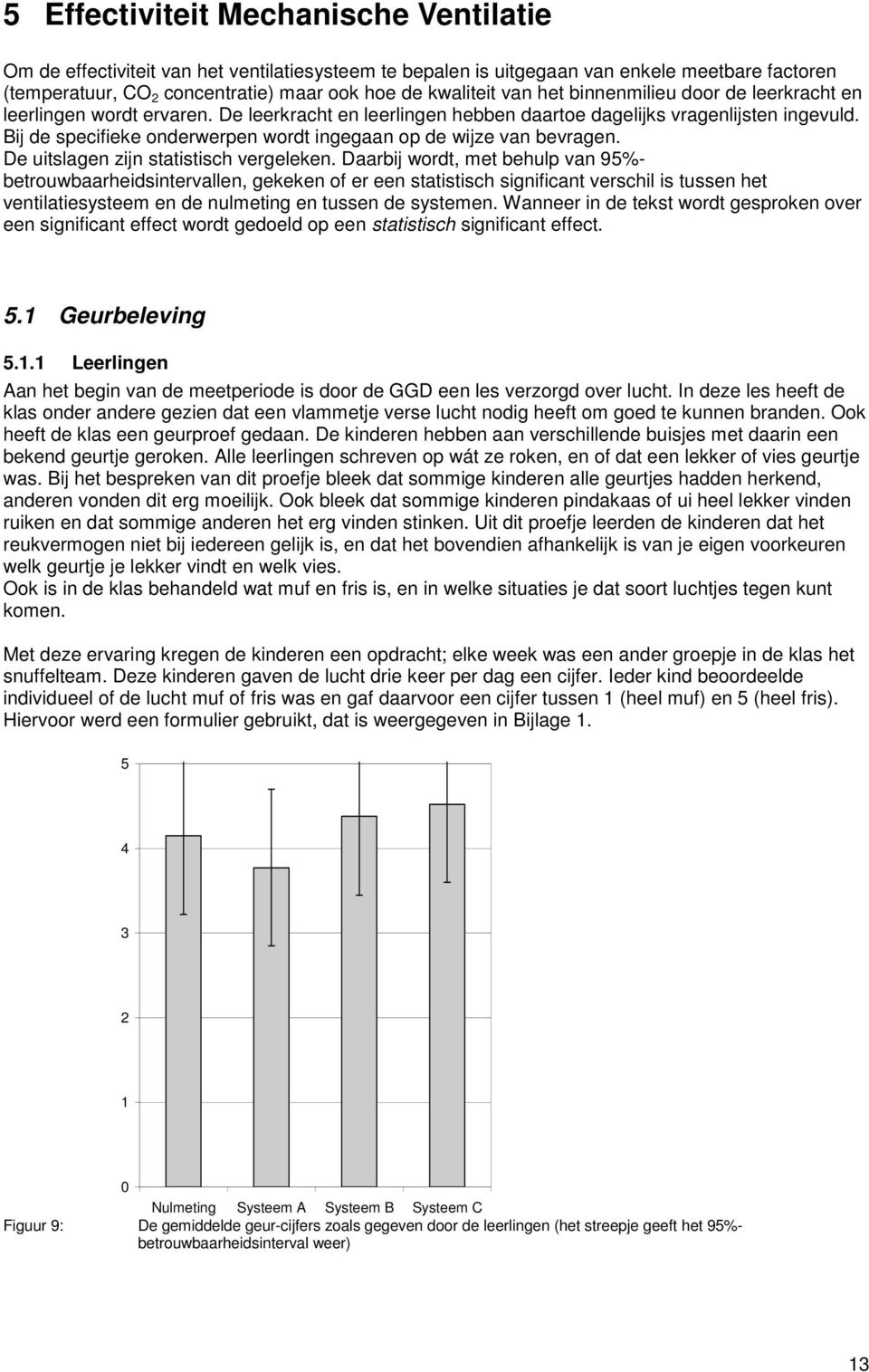 Bij de specifieke onderwerpen wordt ingegaan op de wijze van bevragen. De uitslagen zijn statistisch vergeleken.