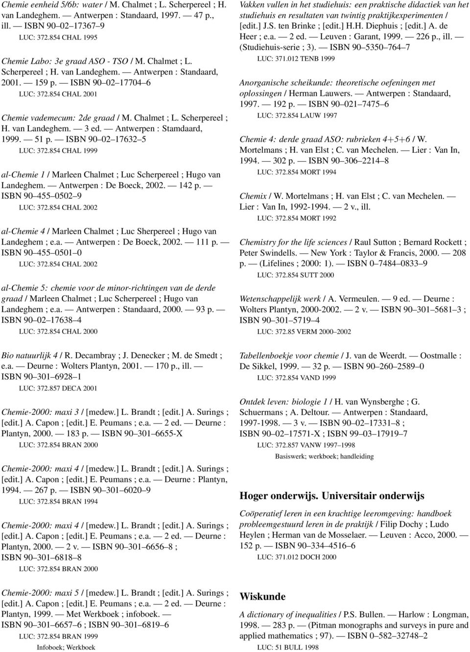 854 CHAL 1999 al-chemie 1 / Marleen Chalmet ; Luc Scherpereel ; Hugo van Landeghem. Antwerpen : De Boeck, 2002. 142 p. ISBN 90 455 0502 9 LUC: 372.