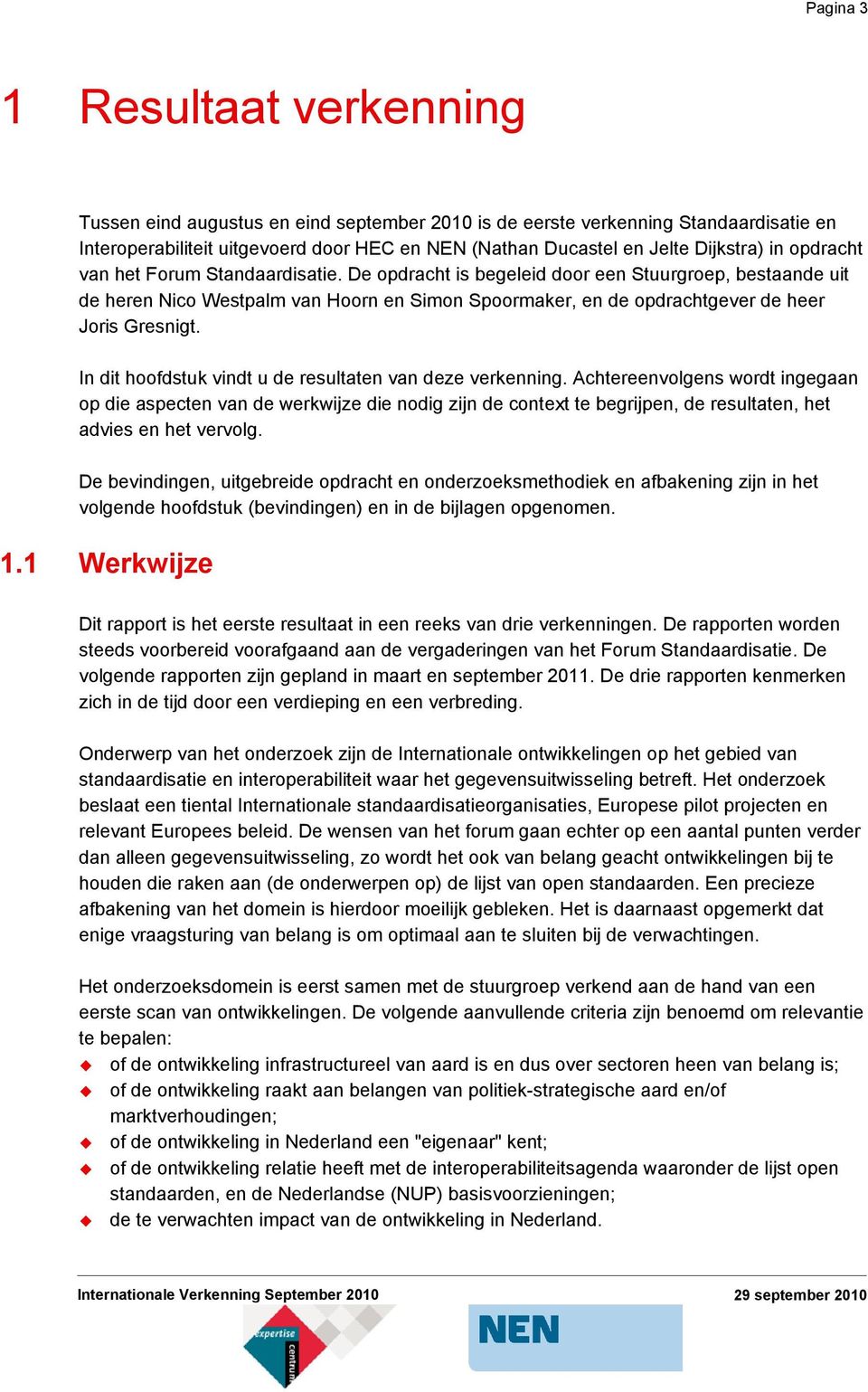 De opdracht is begeleid door een Stuurgroep, bestaande uit de heren Nico Westpalm van Hoorn en Simon Spoormaker, en de opdrachtgever de heer Joris Gresnigt.