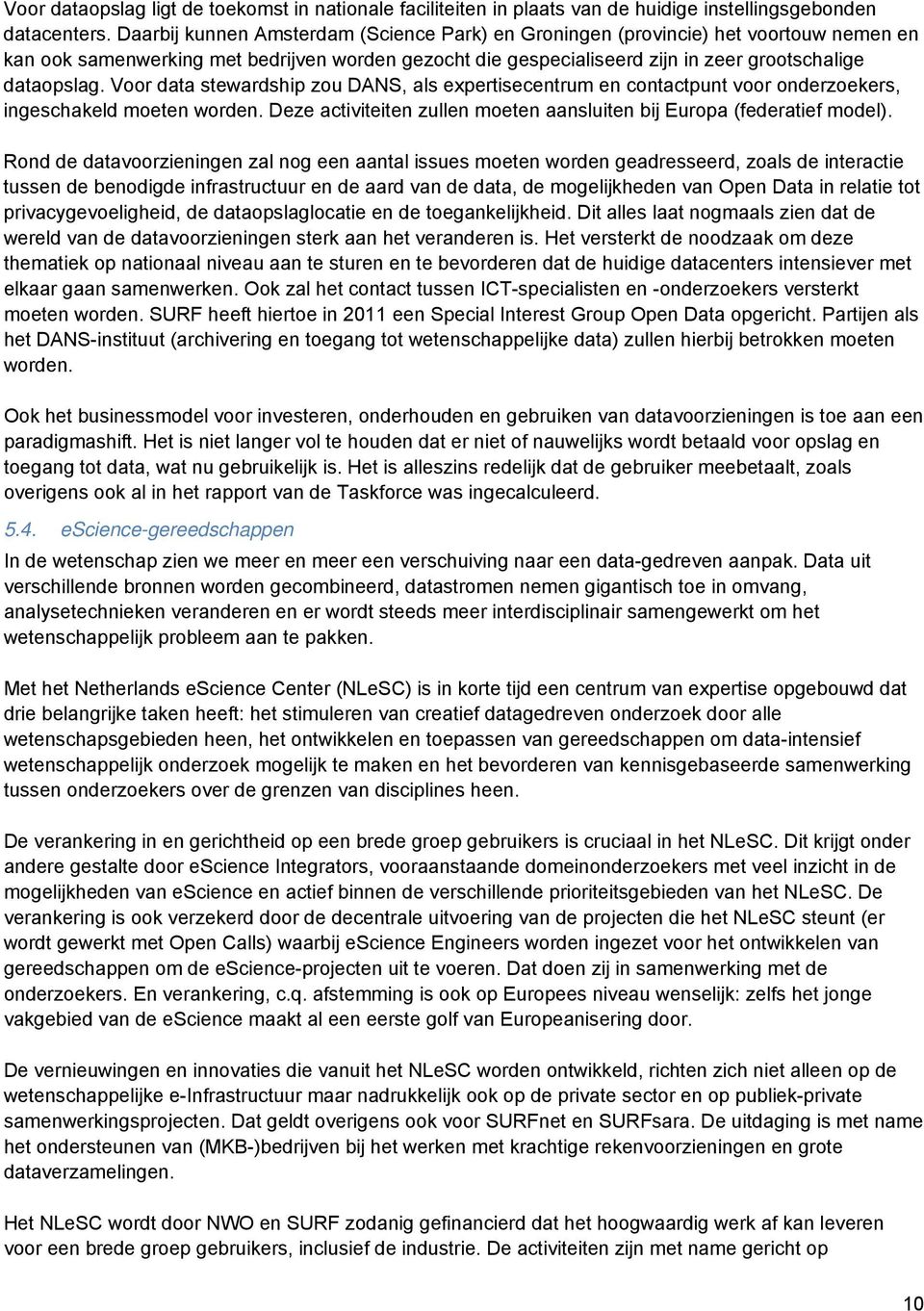 Voor data stewardship zou DANS, als expertisecentrum en contactpunt voor onderzoekers, ingeschakeld moeten worden. Deze activiteiten zullen moeten aansluiten bij Europa (federatief model).