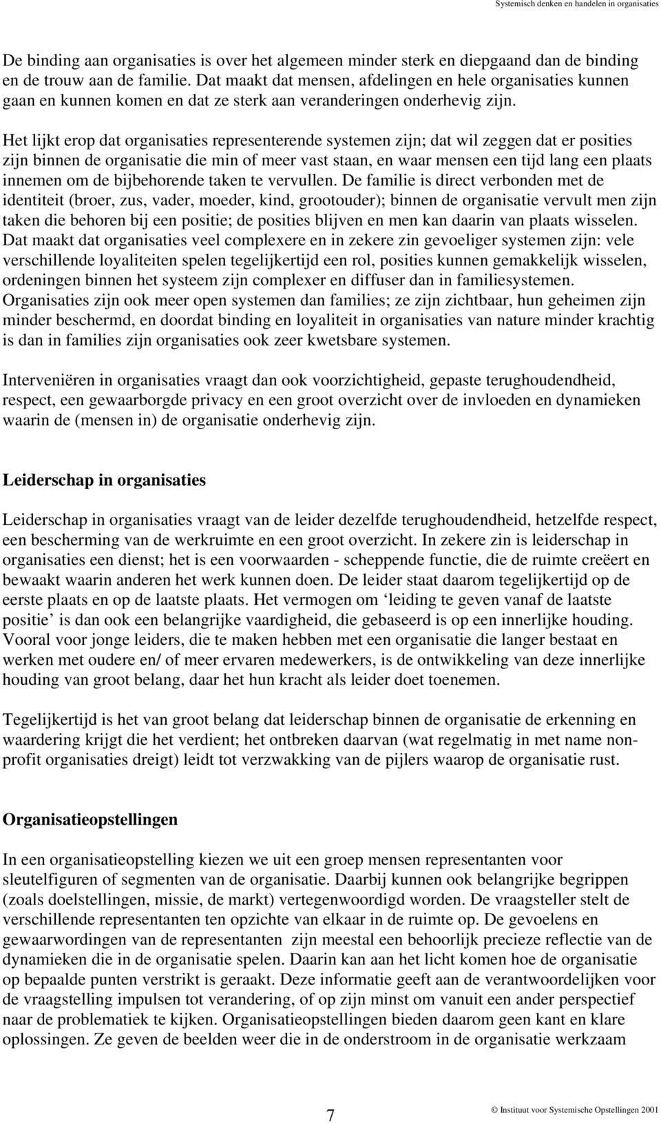 Het lijkt erop dat organisaties representerende systemen zijn; dat wil zeggen dat er posities zijn binnen de organisatie die min of meer vast staan, en waar mensen een tijd lang een plaats innemen om