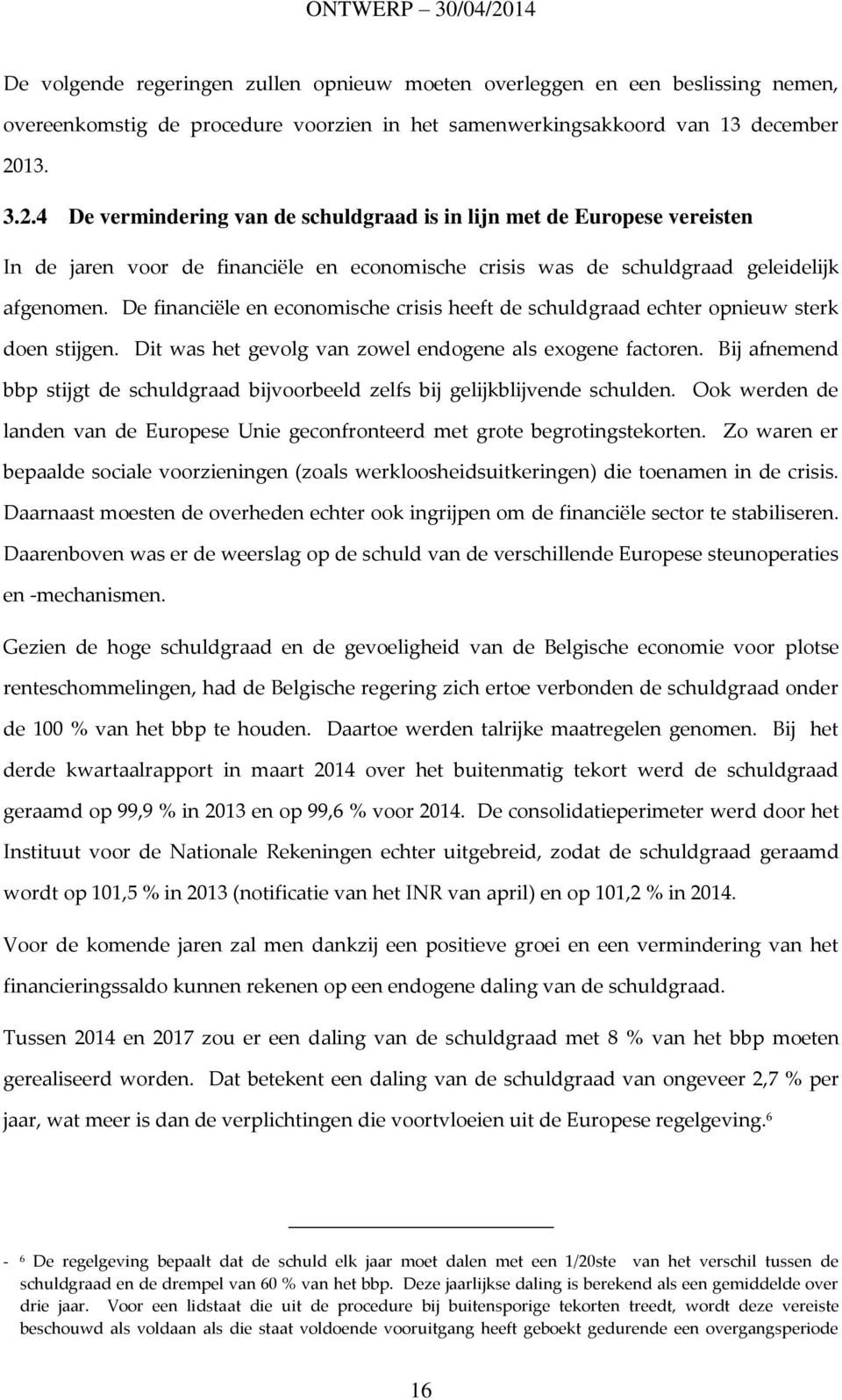 De financiële en economische crisis heeft de schuldgraad echter opnieuw sterk doen stijgen. Dit was het gevolg van zowel endogene als exogene factoren.