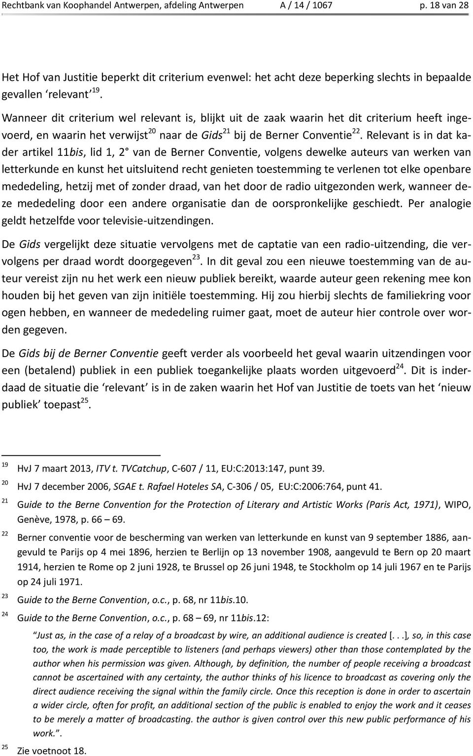 Relevant is in dat kader artikel 11bis, lid 1, 2 van de Berner Conventie, volgens dewelke auteurs van werken van letterkunde en kunst het uitsluitend recht genieten toestemming te verlenen tot elke