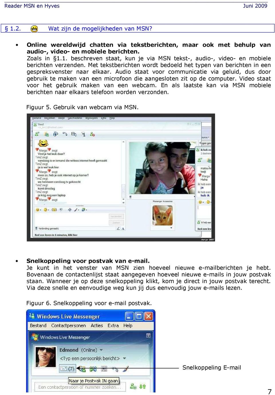 Vide staat vr het gebruik maken van een webcam. En als laatste kan via MSN mbiele berichten naar elkaars telefn wrden verznden. Figuur 5. Gebruik van webcam via MSN. Snelkppeling vr pstvak van e-mail.