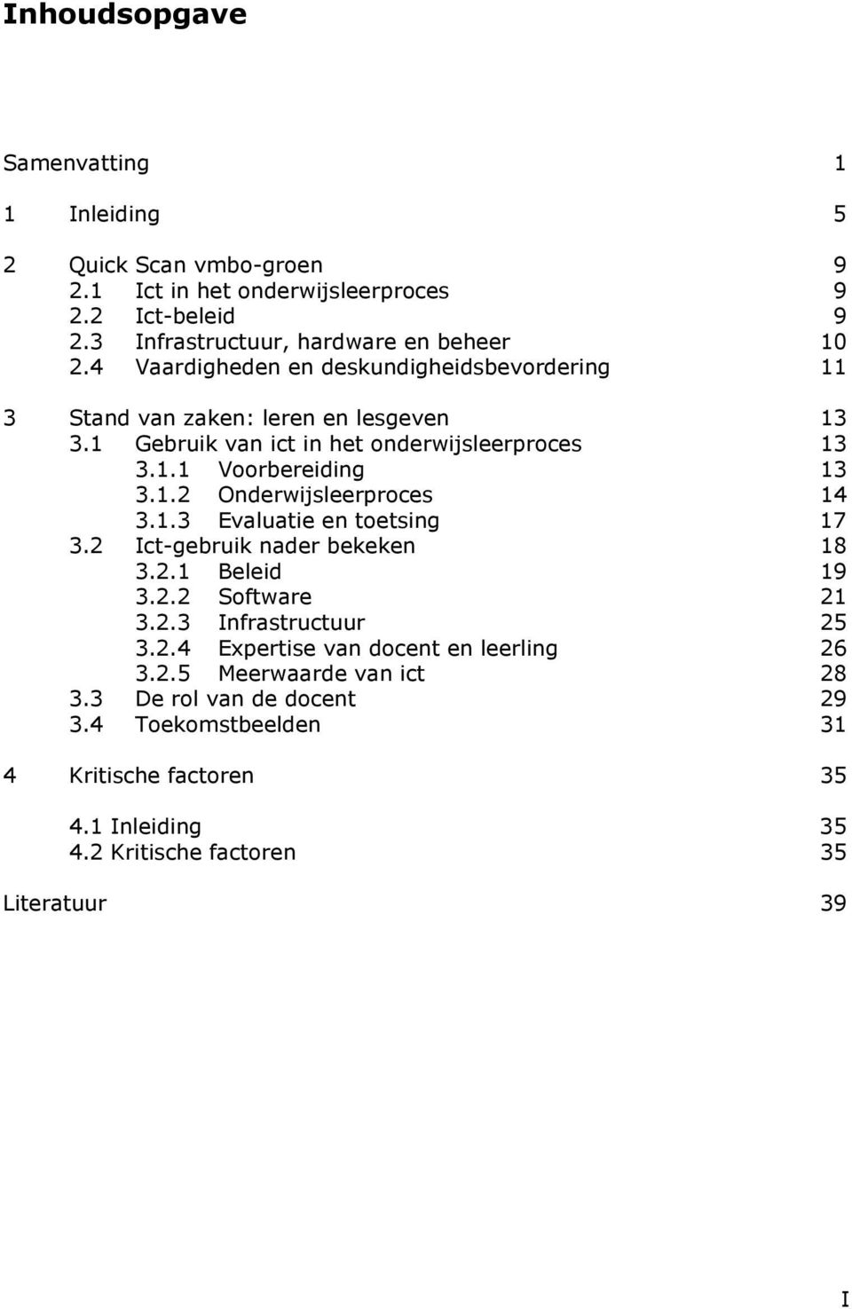 1.3 Evaluatie en toetsing 17 3.2 Ict-gebruik nader bekeken 18 3.2.1 Beleid 19 3.2.2 Software 21 3.2.3 Infrastructuur 25 3.2.4 Expertise van docent en leerling 26 3.2.5 Meerwaarde van ict 28 3.