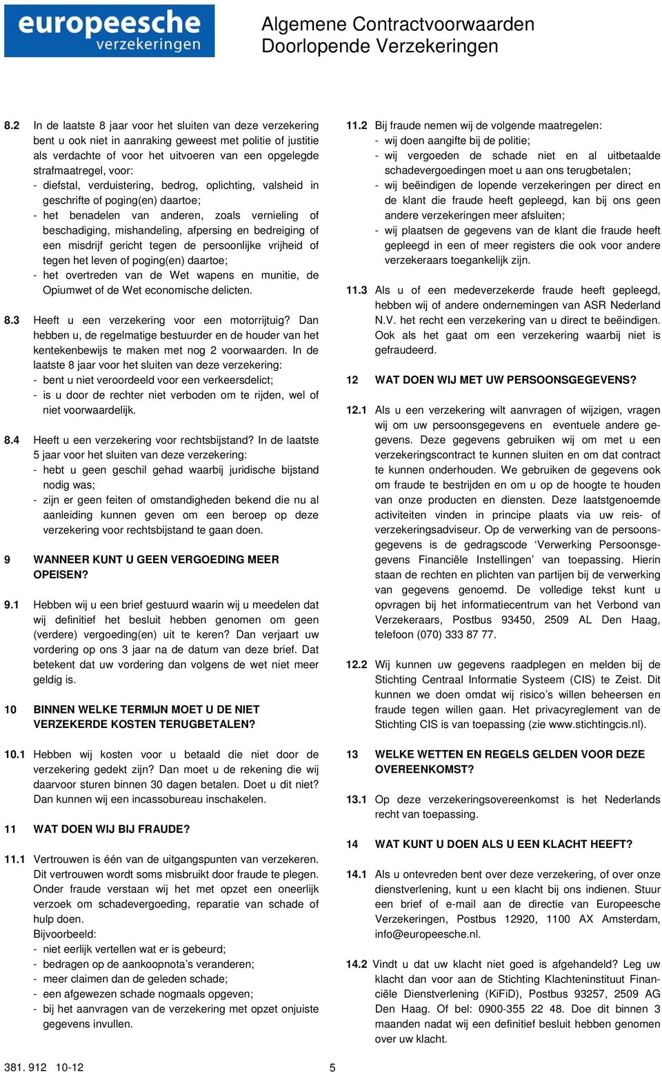 diefstal, verduistering, bedrog, oplichting, valsheid in geschrifte of poging(en) daartoe; - het benadelen van anderen, zoals vernieling of beschadiging, mishandeling, afpersing en bedreiging of een