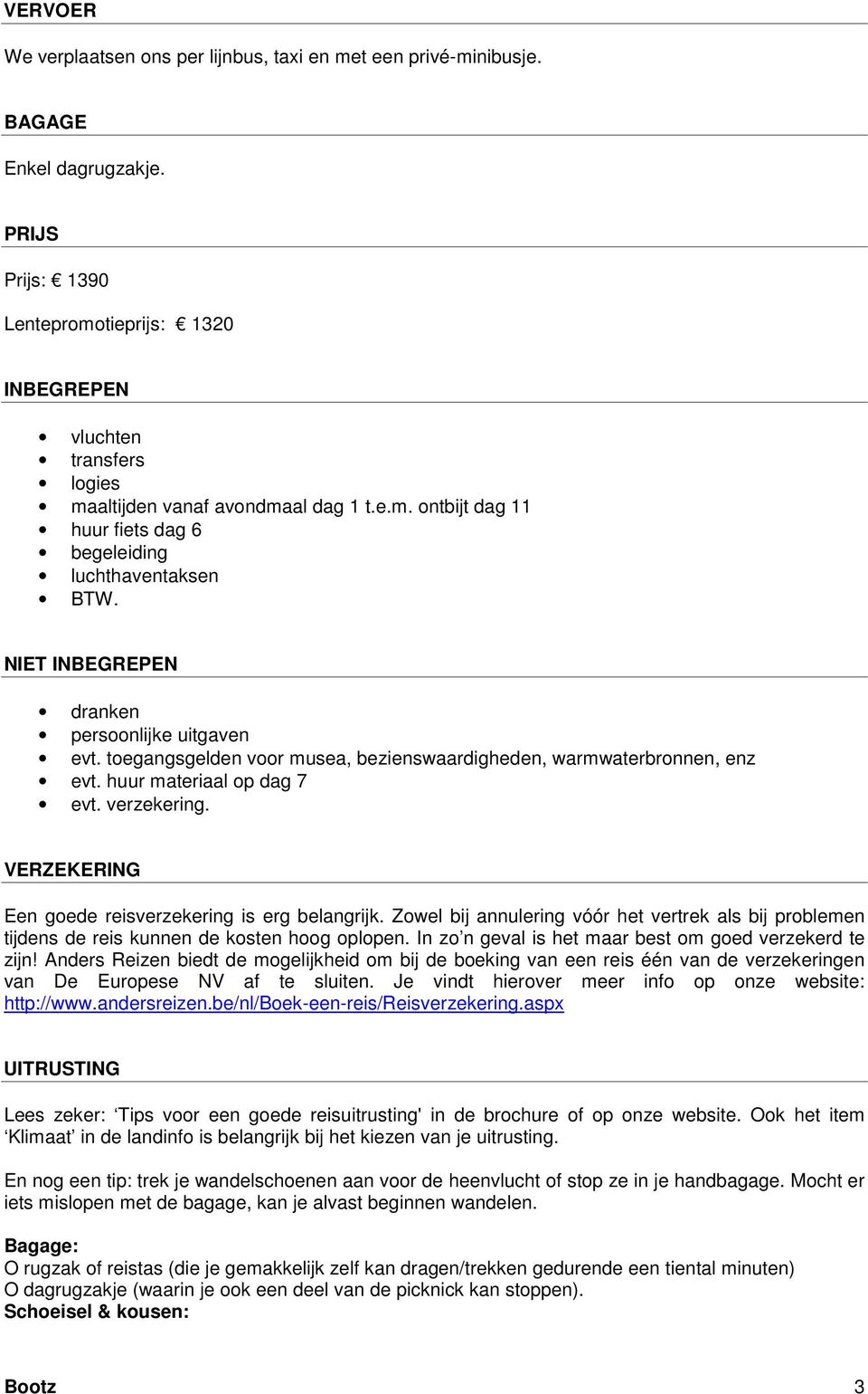 NIET INBEGREPEN dranken persoonlijke uitgaven evt. toegangsgelden voor musea, bezienswaardigheden, warmwaterbronnen, enz evt. huur materiaal op dag 7 evt. verzekering.