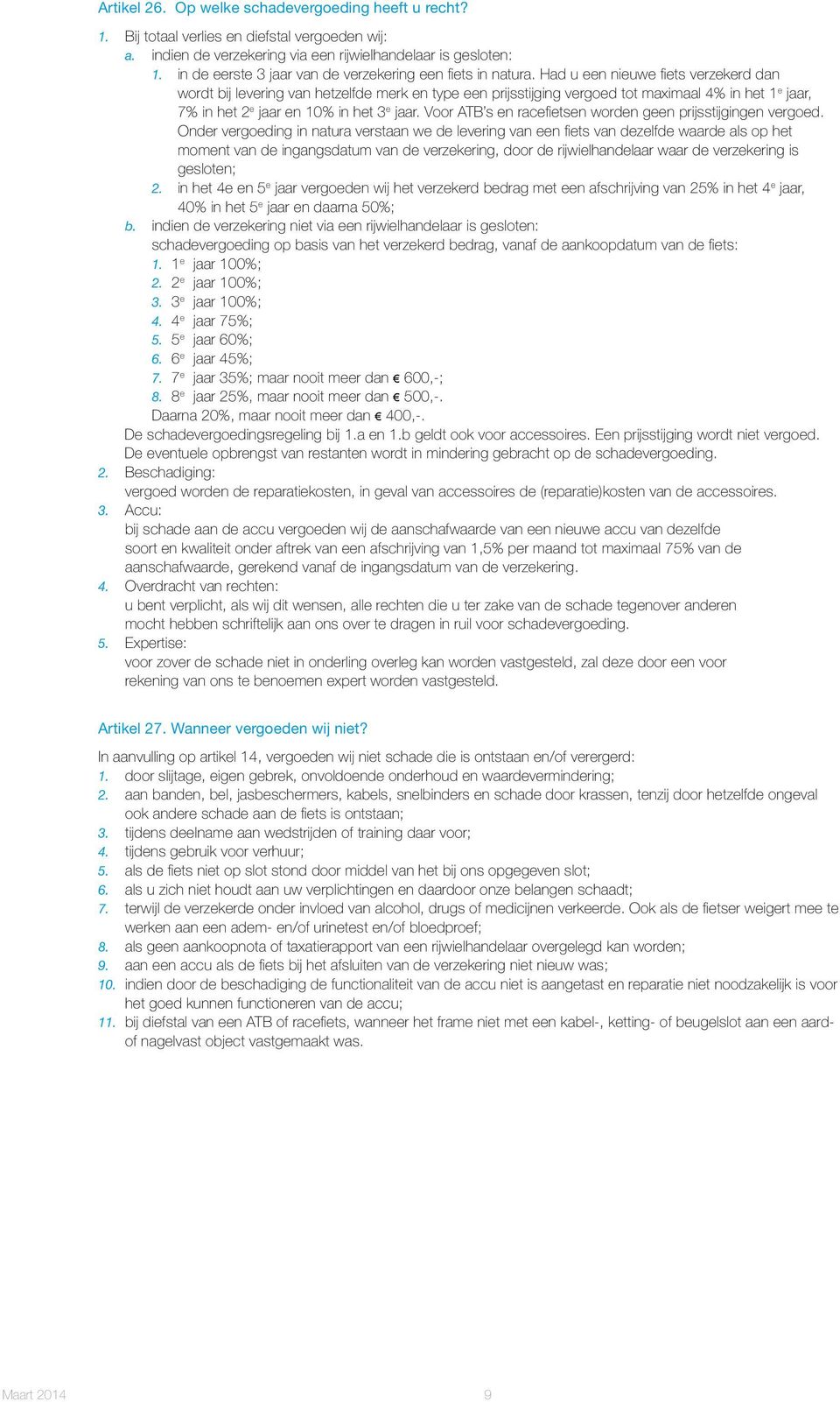 Had u een nieuwe fiets verzekerd dan wordt bij levering van hetzelfde merk en type een prijsstijging vergoed tot maximaal 4% in het 1 e jaar, 7% in het 2 e jaar en 10% in het 3 e jaar.