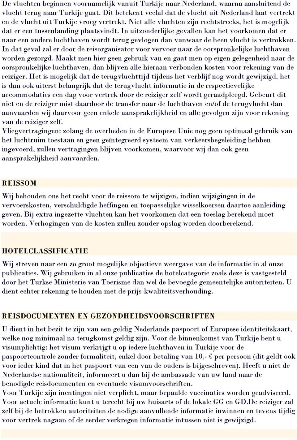 In uitzonderlijke gevallen kan het voorkomen dat er naar een andere luchthaven wordt terug gevlogen dan vanwaar de heen vlucht is vertrokken.