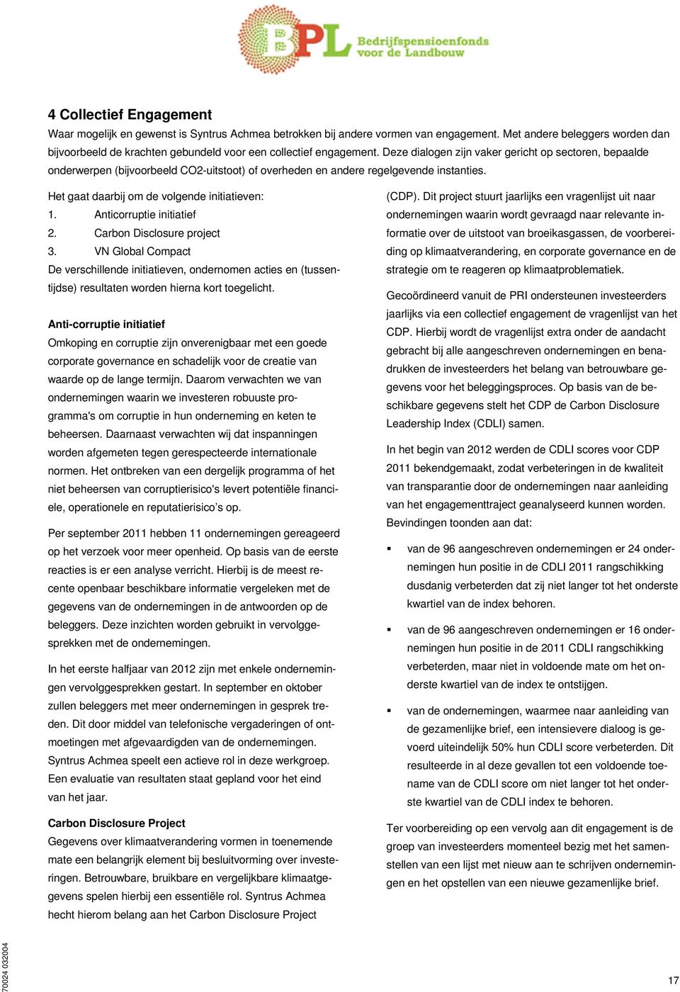 Deze dialogen zijn vaker gericht op sectoren, bepaalde onderwerpen (bijvoorbeeld CO2-uitstoot) of overheden en andere regelgevende instanties. Het gaat daarbij om de volgende initiatieven: 1.