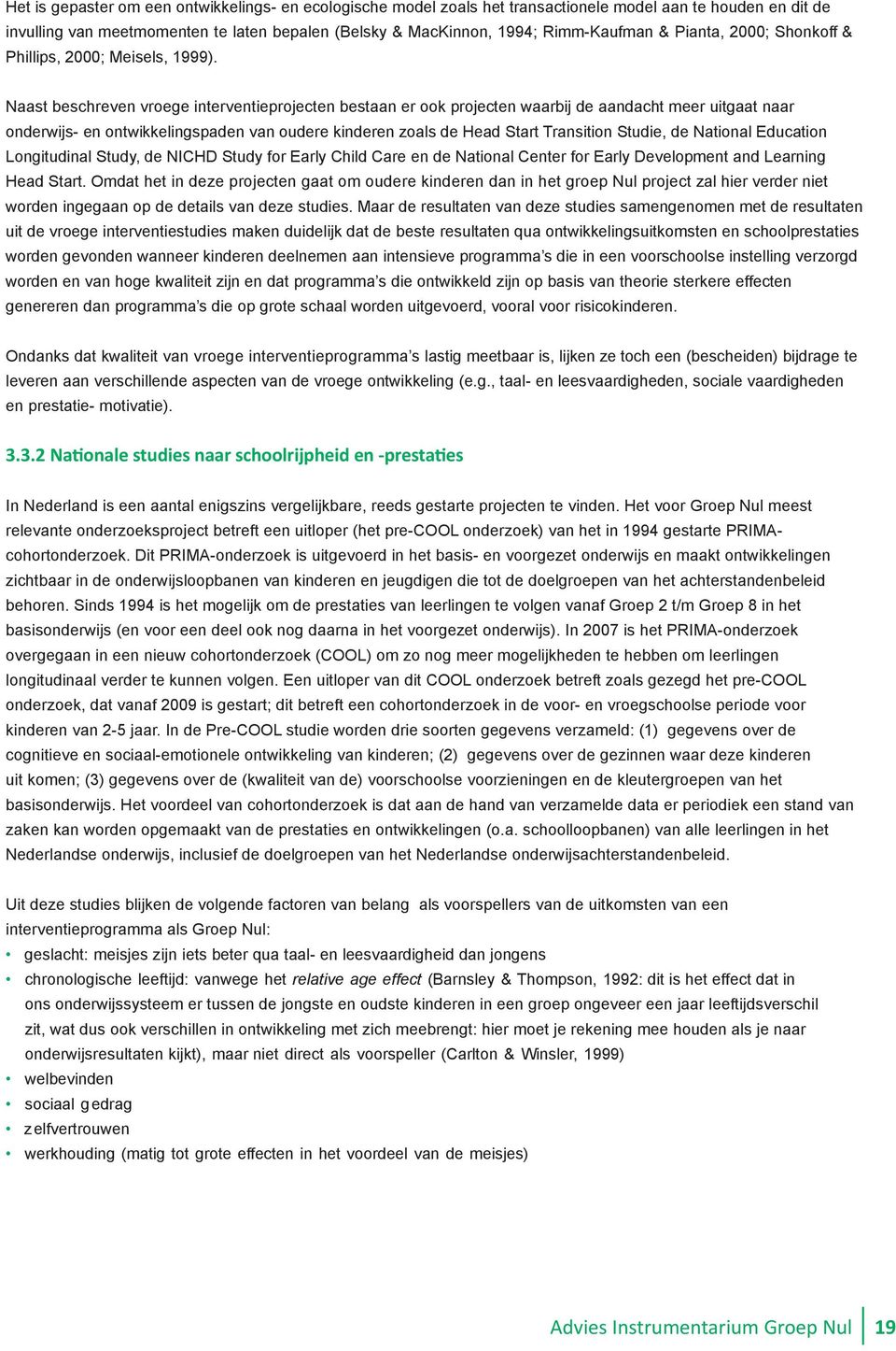 Naast beschreven vroege interventieprojecten bestaan er ook projecten waarbij de aandacht meer uitgaat naar onderwijs- en ontwikkelingspaden van oudere kinderen zoals de Head Start Transition Studie,