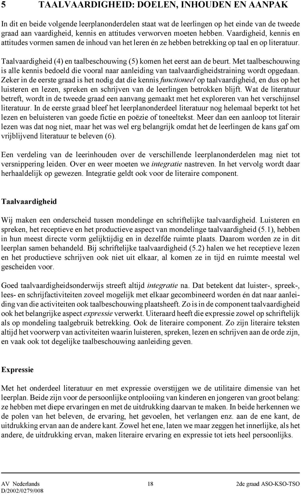 Taalvaardigheid (4) en taalbeschouwing (5) komen het eerst aan de beurt. Met taalbeschouwing is alle kennis bedoeld die vooral naar aanleiding van taalvaardigheidstraining wordt opgedaan.