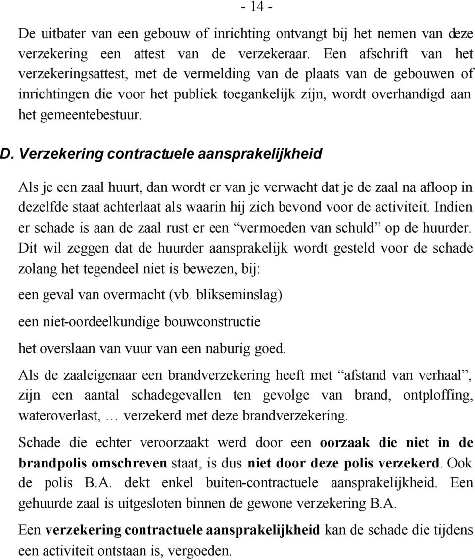 Verzekering contractuele aansprakelijkheid Als je een zaal huurt, dan wordt er van je verwacht dat je de zaal na afloop in dezelfde staat achterlaat als waarin hij zich bevond voor de activiteit.