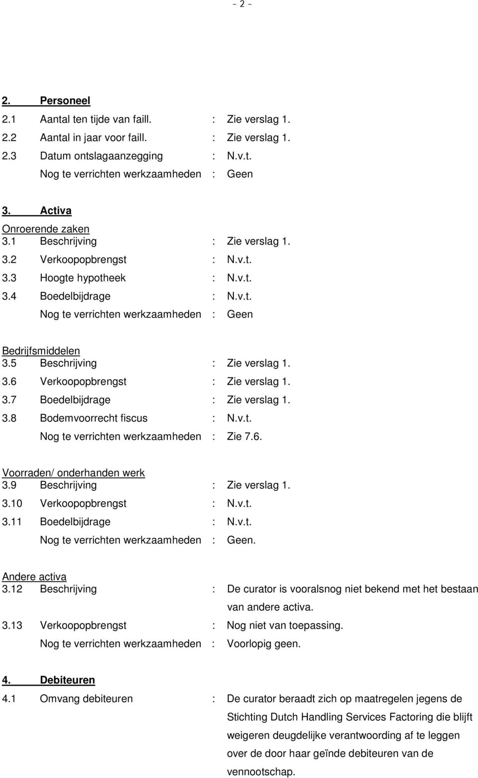 3.7 Boedelbijdrage : Zie verslag 1. 3.8 Bodemvoorrecht fiscus : N.v.t. Zie 7.6. Voorraden/ onderhanden werk 3.9 Beschrijving : Zie verslag 1. 3.10 Verkoopopbrengst : N.v.t. 3.11 Boedelbijdrage : N.v.t. Geen.