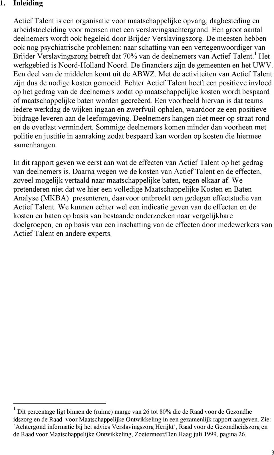 De meesten hebben ook nog psychiatrische problemen: naar schatting van een vertegenwoordiger van Brijder Verslavingszorg betreft dat 70% van de deelnemers van Actief Talent.