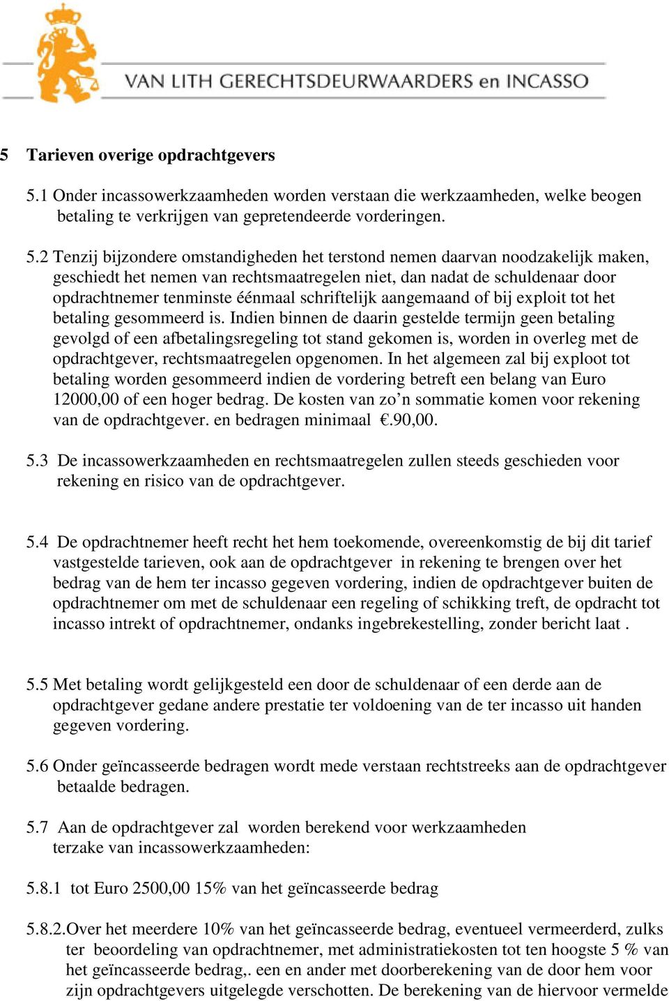 2 Tenzij bijzondere omstandigheden het terstond nemen daarvan noodzakelijk maken, geschiedt het nemen van rechtsmaatregelen niet, dan nadat de schuldenaar door opdrachtnemer tenminste éénmaal