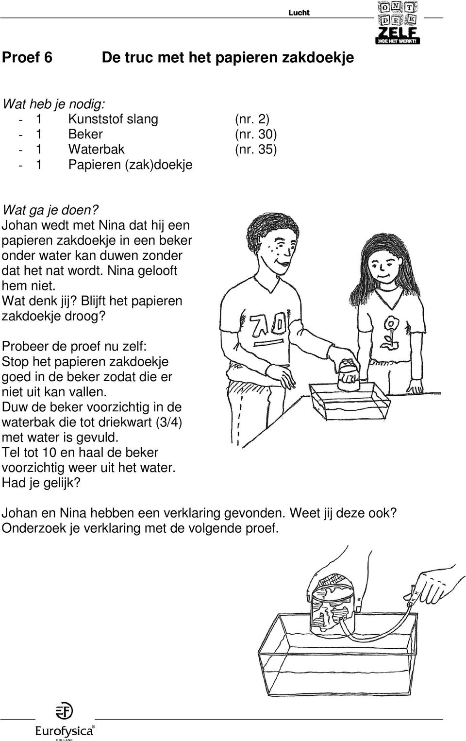 Wat denk jij? Blijft het papieren zakdoekje droog? Probeer de proef nu zelf: Stop het papieren zakdoekje goed in de beker zodat die er niet uit kan vallen.