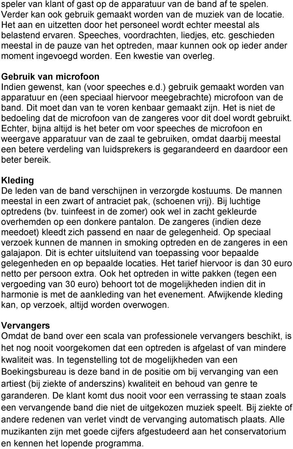 geschieden meestal in de pauze van het optreden, maar kunnen ook op ieder ander moment ingevoegd worden. Een kwestie van overleg. Gebruik van microfoon Indien gewenst, kan (voor speeches e.d.) gebruik gemaakt worden van apparatuur en (een speciaal hiervoor meegebrachte) microfoon van de band.